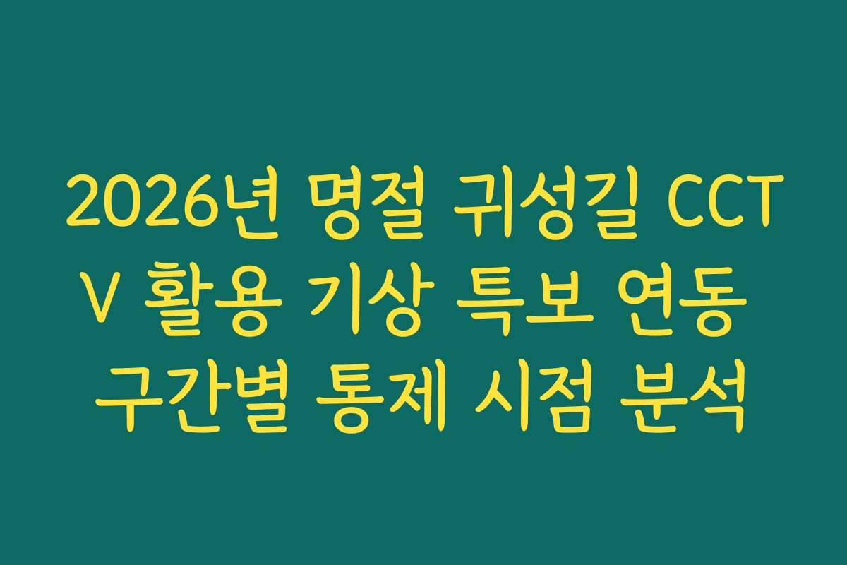 2026년 명절 귀성길 CCTV 활용 기상 특보 연동 구간별 통제 시점 분석