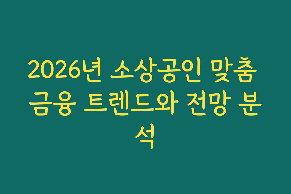 2026년 소상공인 맞춤 금융 트렌드와 전망 분석
