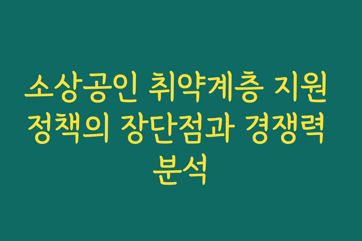 소상공인 취약계층 지원 정책의 장단점과 경쟁력 분석