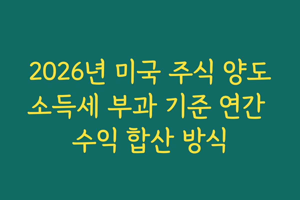 2026년 미국 주식 양도소득세 부과 기준 연간 수익 합산 방식