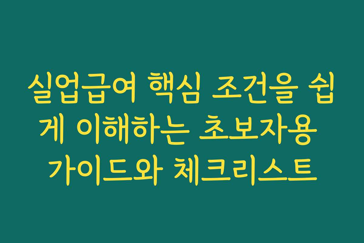 실업급여 핵심 조건을 쉽게 이해하는 초보자용 가이드와 체크리스트