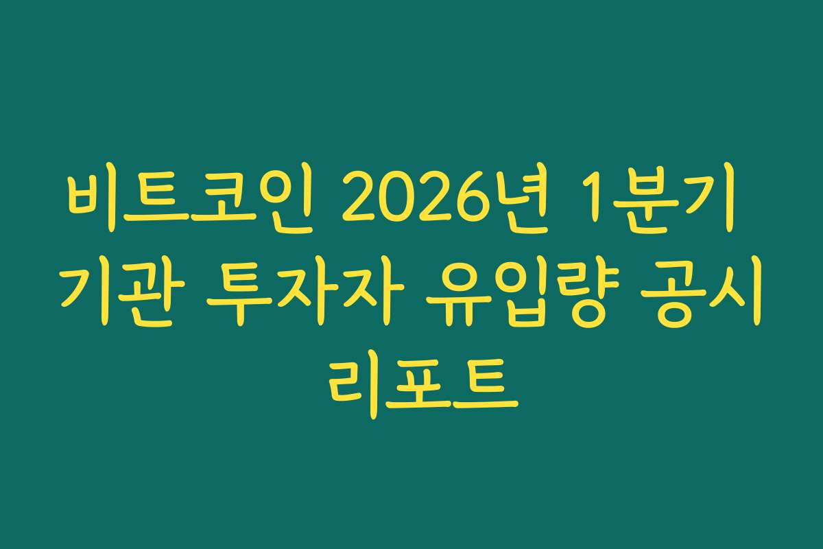비트코인 2026년 1분기 기관 투자자 유입량 공시 리포트