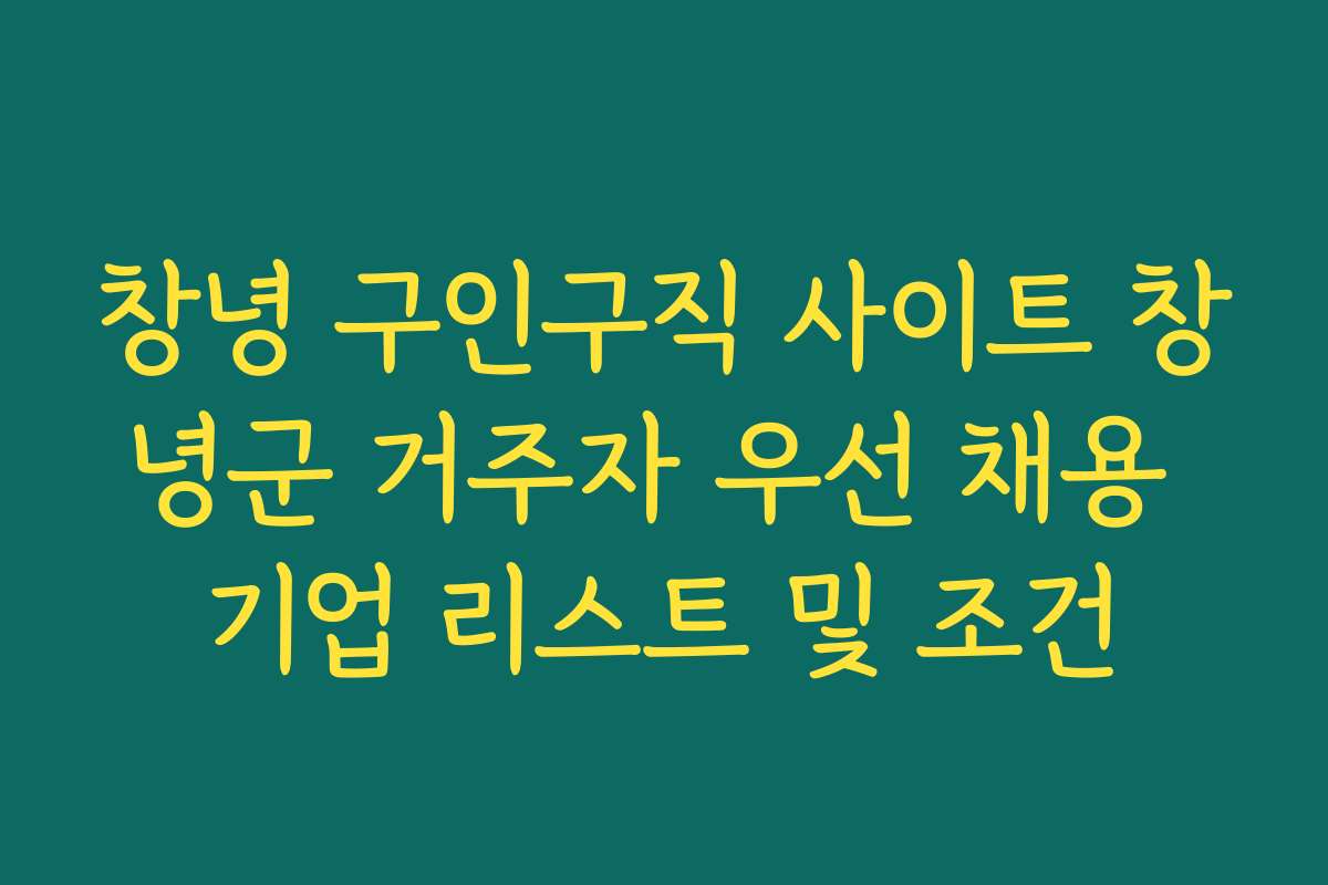 창녕 구인구직 사이트 창녕군 거주자 우선 채용 기업 리스트 및 조건 창녕 구인구직 사이트 창녕군 거주자 우선 채용 기업 리스트 및 조건