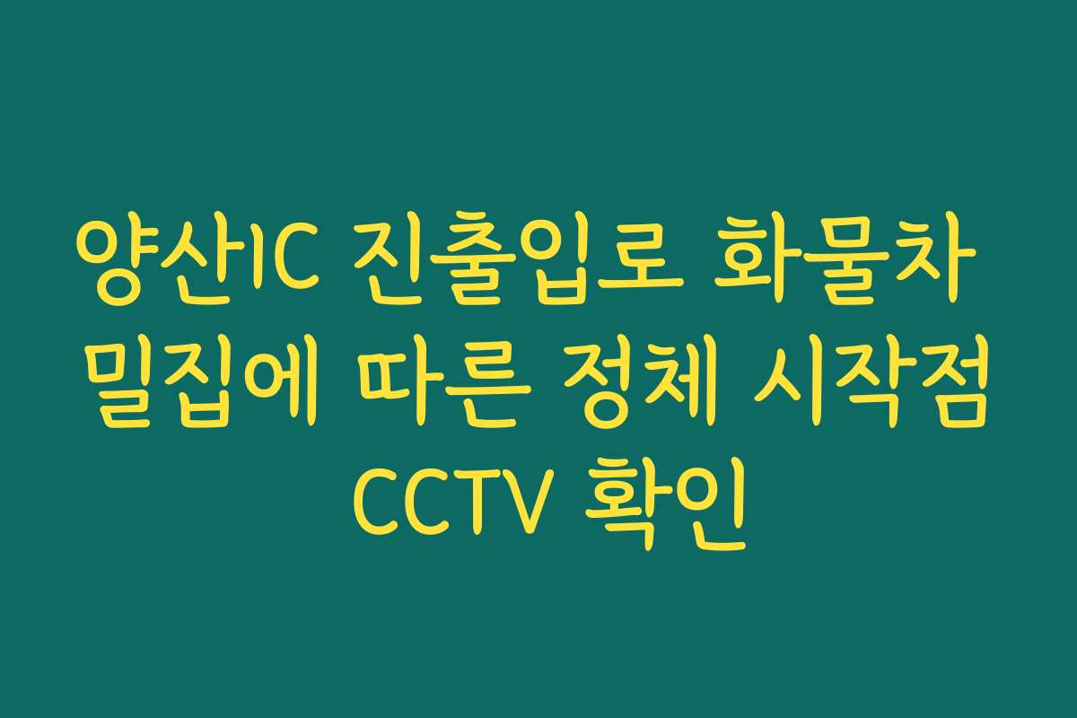 양산IC 진출입로 화물차 밀집에 따른 정체 시작점 CCTV 확인 양산IC 진출입로 화물차 밀집에 따른 정체 시작점 CCTV 확인