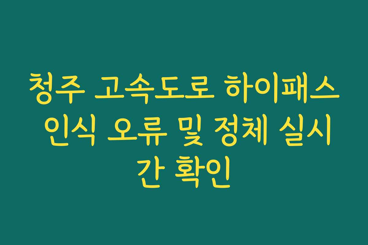 청주 고속도로 하이패스 인식 오류 및 정체 실시간 확인 청주 고속도로 하이패스 인식 오류 및 정체 실시간 확인