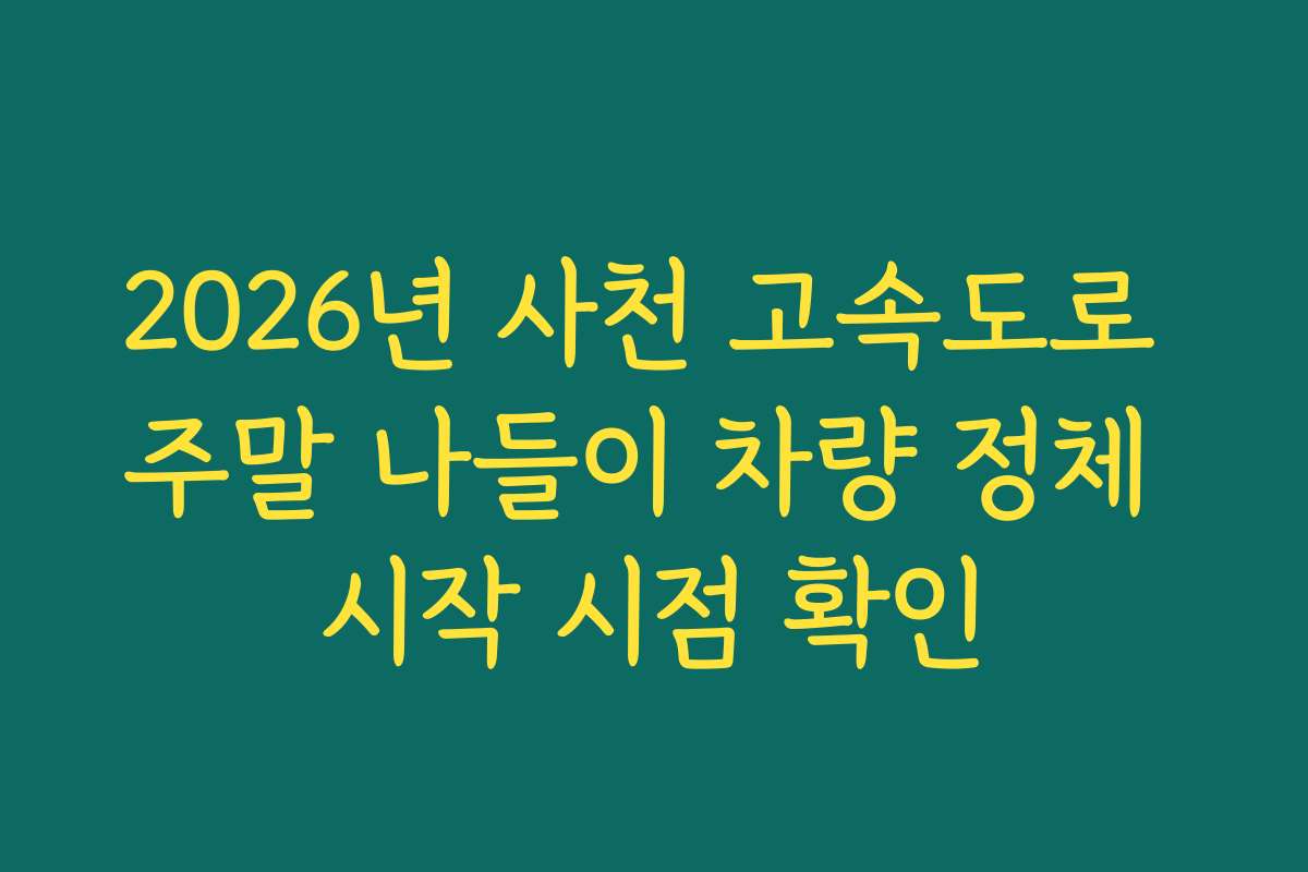2026년 사천 고속도로 주말 나들이 차량 정체 시작 시점 확인