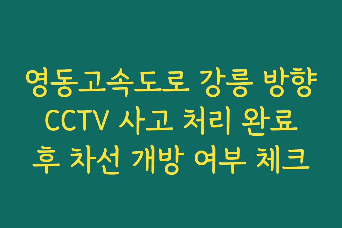 영동고속도로 강릉 방향 CCTV 사고 처리 완료 후 차선 개방 여부 체크 영동고속도로 강릉 방향 CCTV 사고 처리 완료 후 차선 개방 여부 체크