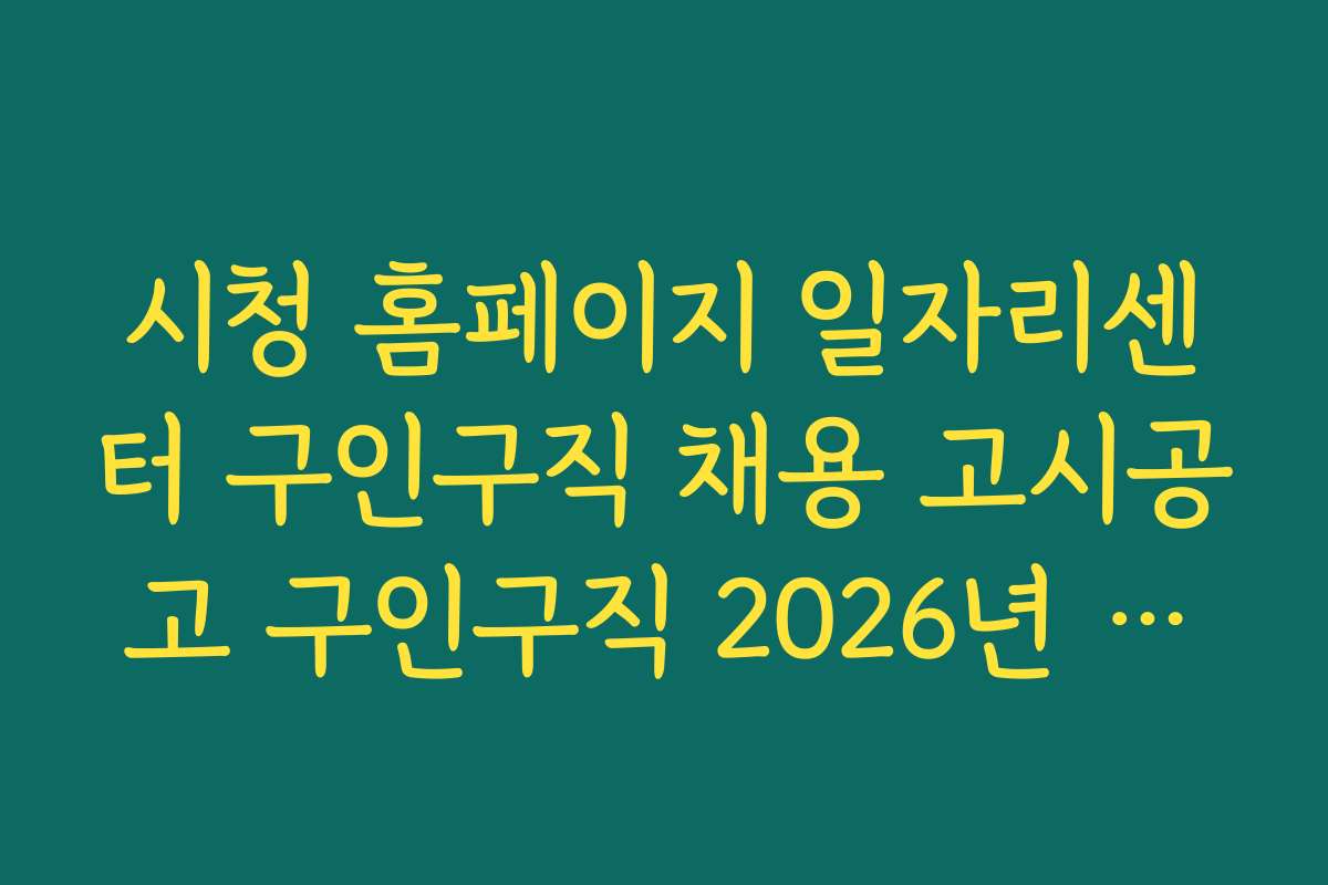 시청 홈페이지 일자리센터 구인구직 채용 고시공고 구인구직 2026년 채용 시장 변화와 적응 전략