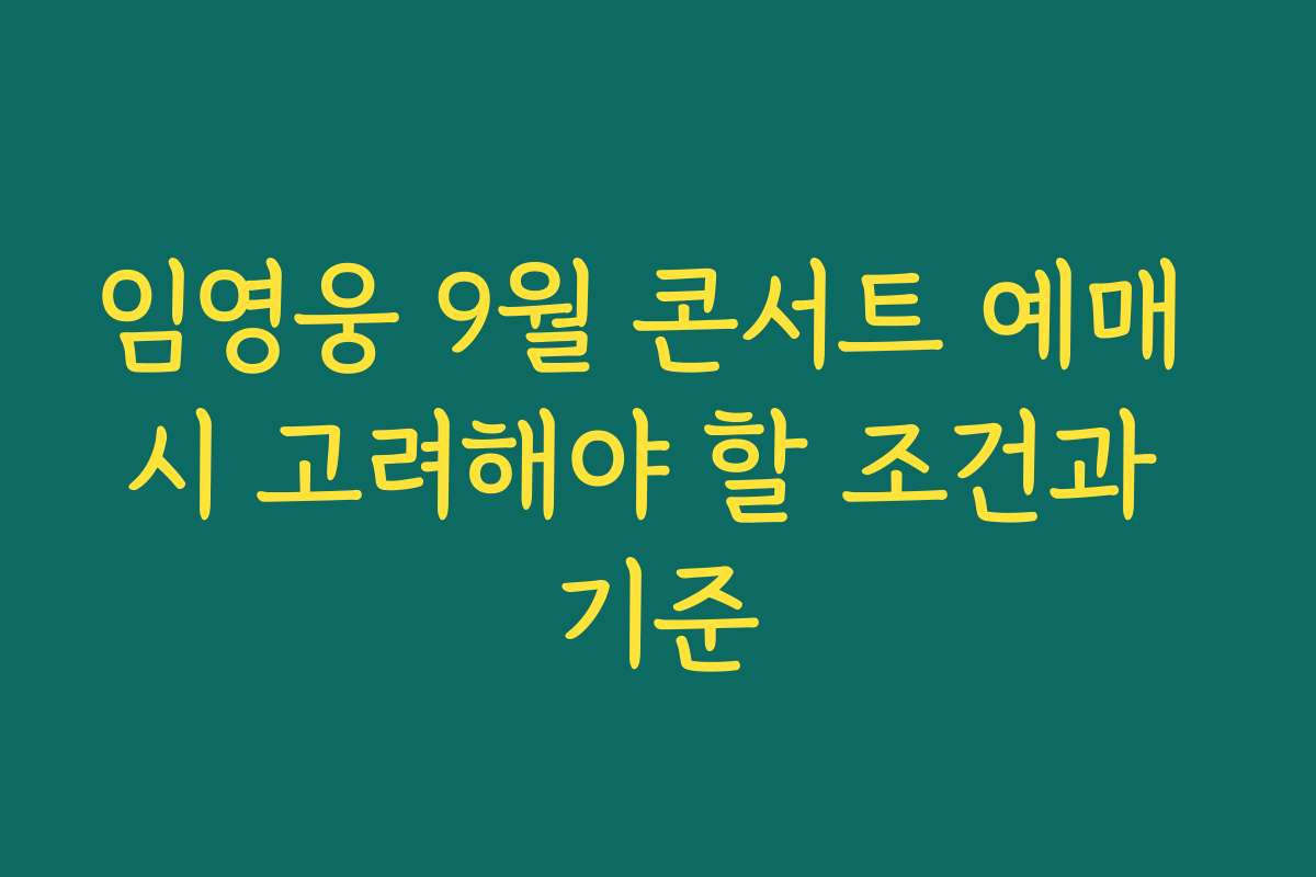 임영웅 9월 콘서트 예매 시 고려해야 할 조건과 기준