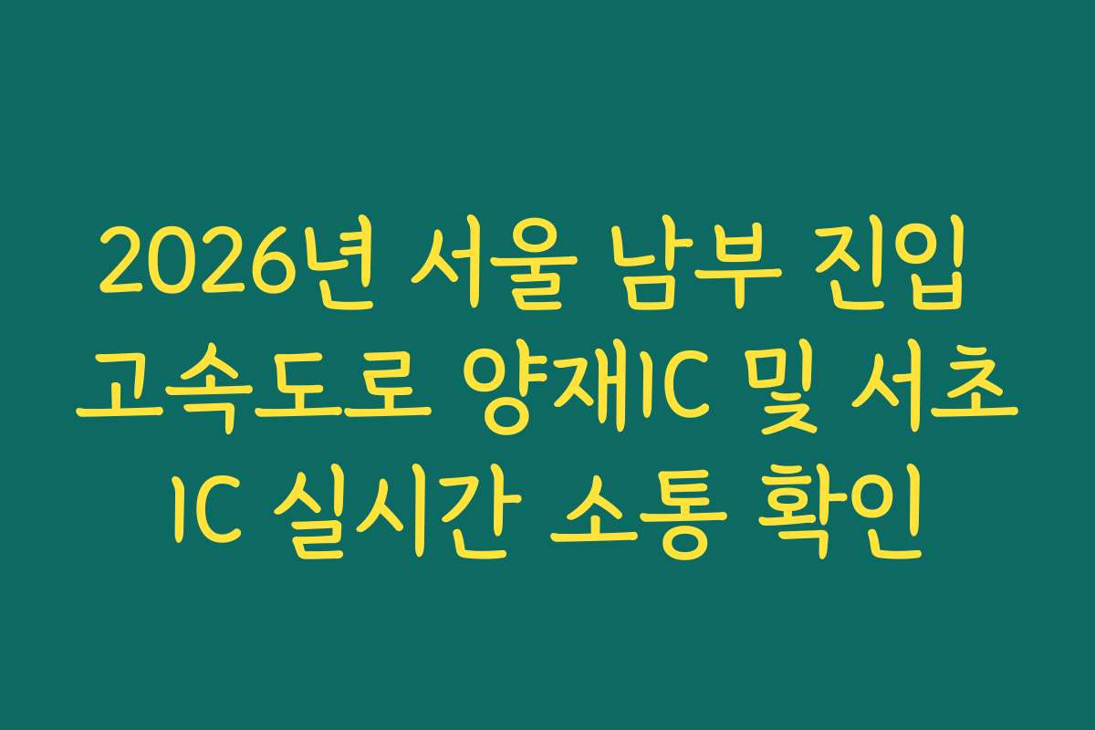 2026년 서울 남부 진입 고속도로 양재IC 및 서초IC 실시간 소통 확인