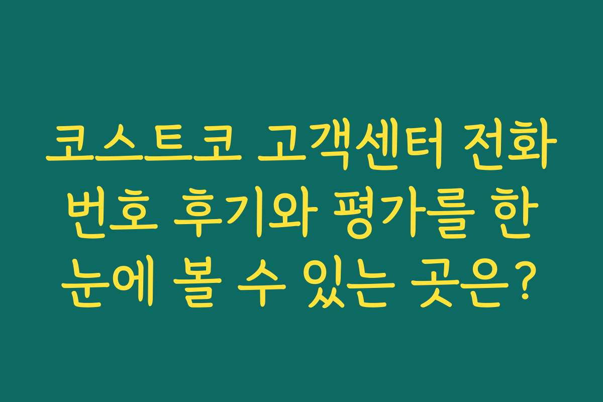 코스트코 고객센터 전화번호 후기와 평가를 한눈에 볼 수 있는 곳은?