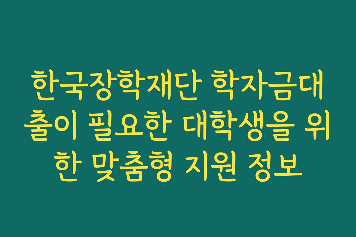 한국장학재단 학자금대출이 필요한 대학생을 위한 맞춤형 지원 정보 한국장학재단 학자금대출이 필요한 대학생을 위한 맞춤형 지원 정보
