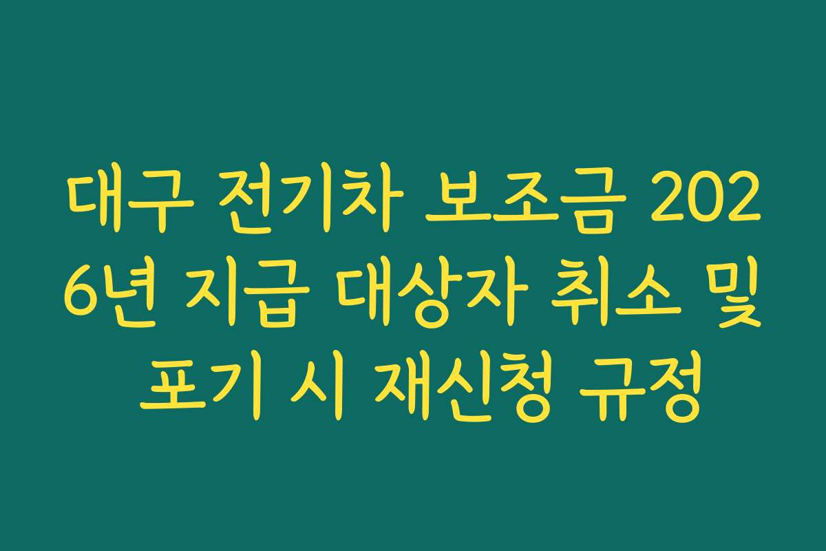 대구 전기차 보조금 2026년 지급 대상자 취소 및 포기 시 재신청 규정