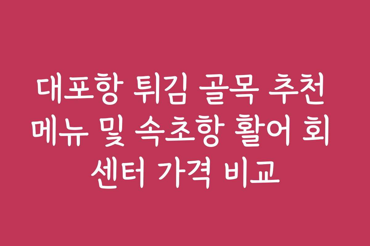 대포항 튀김 골목 추천 메뉴 및 속초항 활어 회 센터 가격 비교 대포항 튀김 골목 추천 메뉴 및 속초항 활어 회 센터 가격 비교