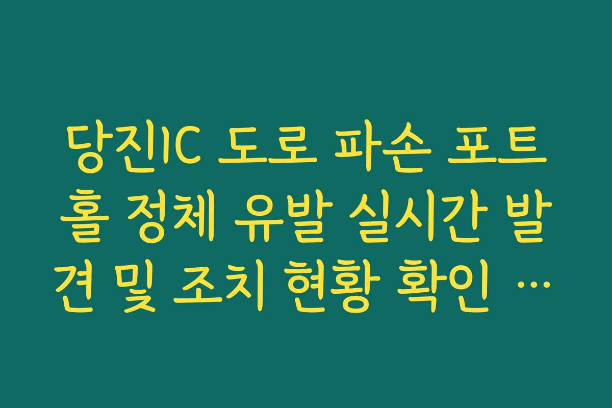 당진IC 도로 파손 포트홀 정체 유발 실시간 발견 및 조치 현황 확인 가이드 당진IC 도로 파손 포트홀 정체 유발 실시간 발견 및 조치 현황 확인 가이드