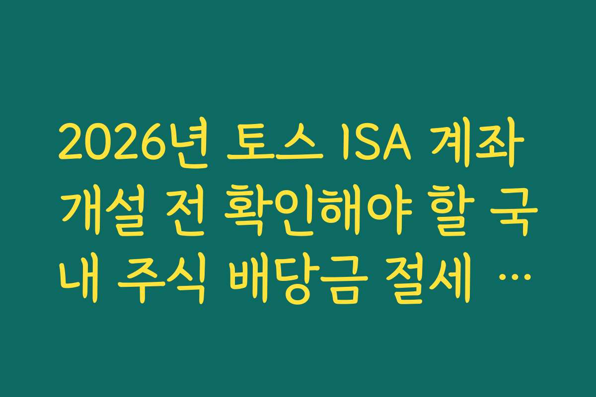 2026년 토스 ISA 계좌 개설 전 확인해야 할 국내 주식 배당금 절세 혜택