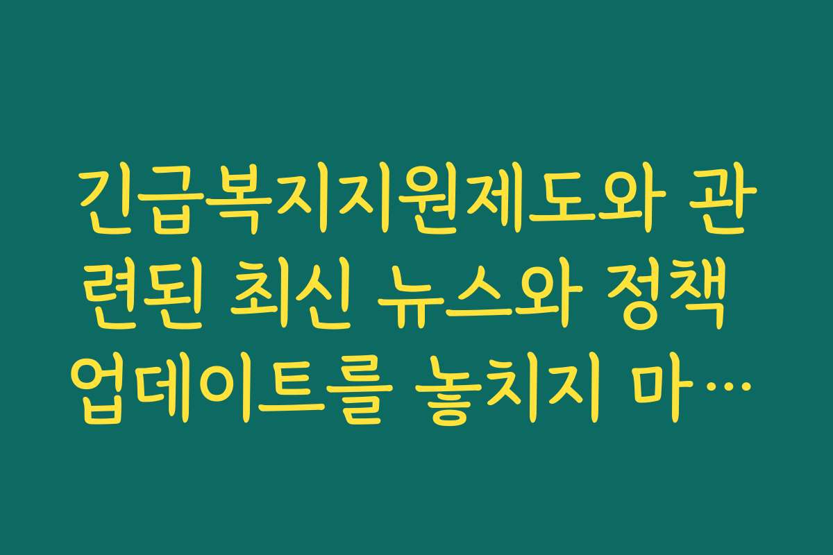 긴급복지지원제도와 관련된 최신 뉴스와 정책 업데이트를 놓치지 마세요