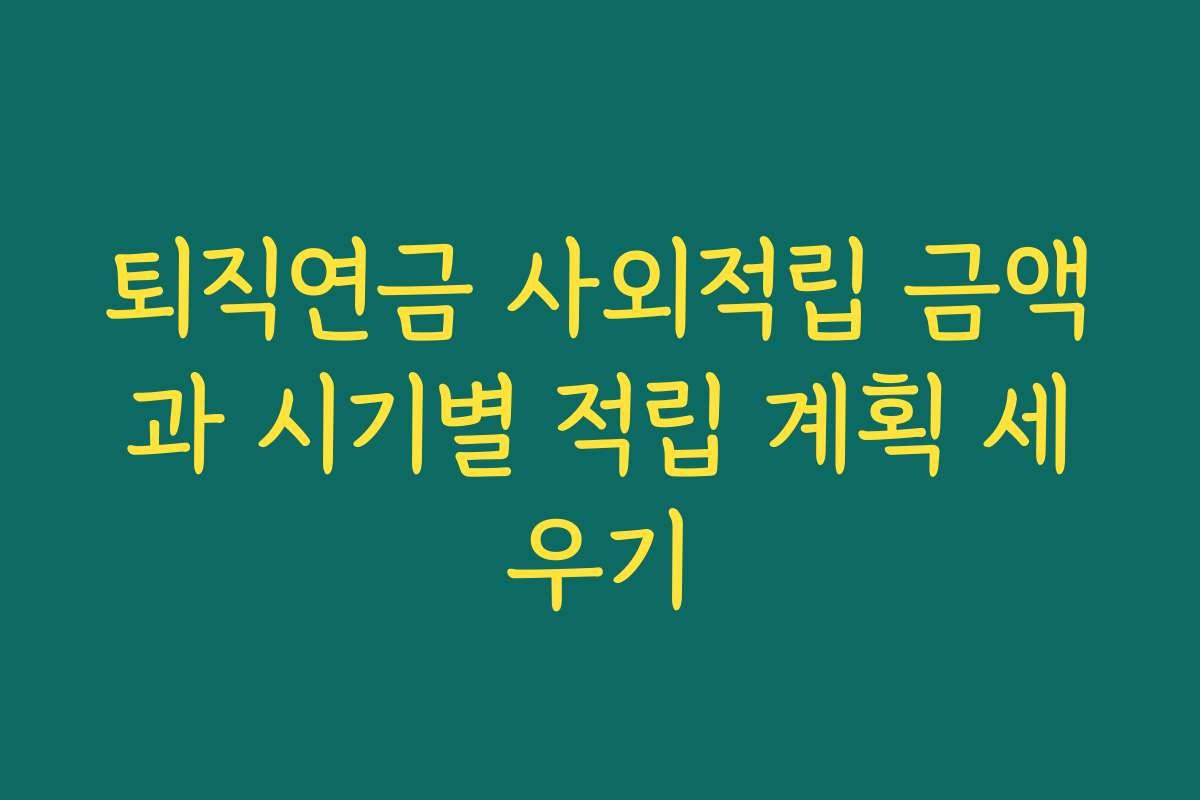 퇴직연금 사외적립 금액과 시기별 적립 계획 세우기