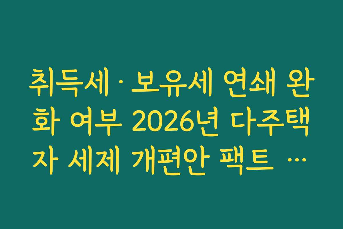 취득세·보유세 연쇄 완화 여부 2026년 다주택자 세제 개편안 팩트 체크