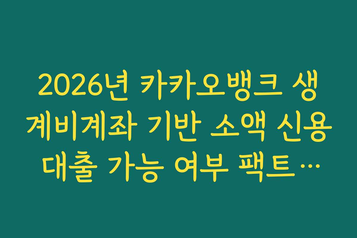 2026년 카카오뱅크 생계비계좌 기반 소액 신용 대출 가능 여부 팩트체크 2026년 카카오뱅크 생계비계좌 기반 소액 신용 대출 가능 여부 팩트체크