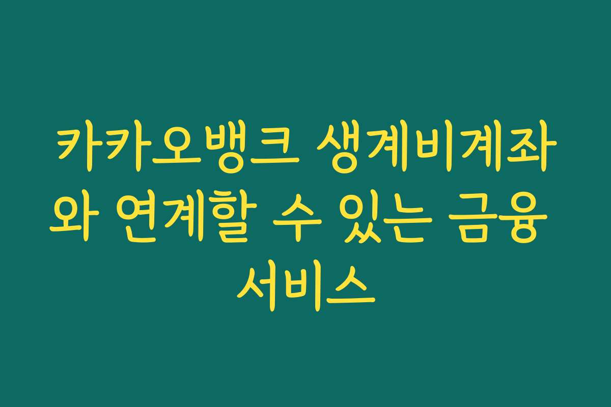 카카오뱅크 생계비계좌와 연계할 수 있는 금융 서비스