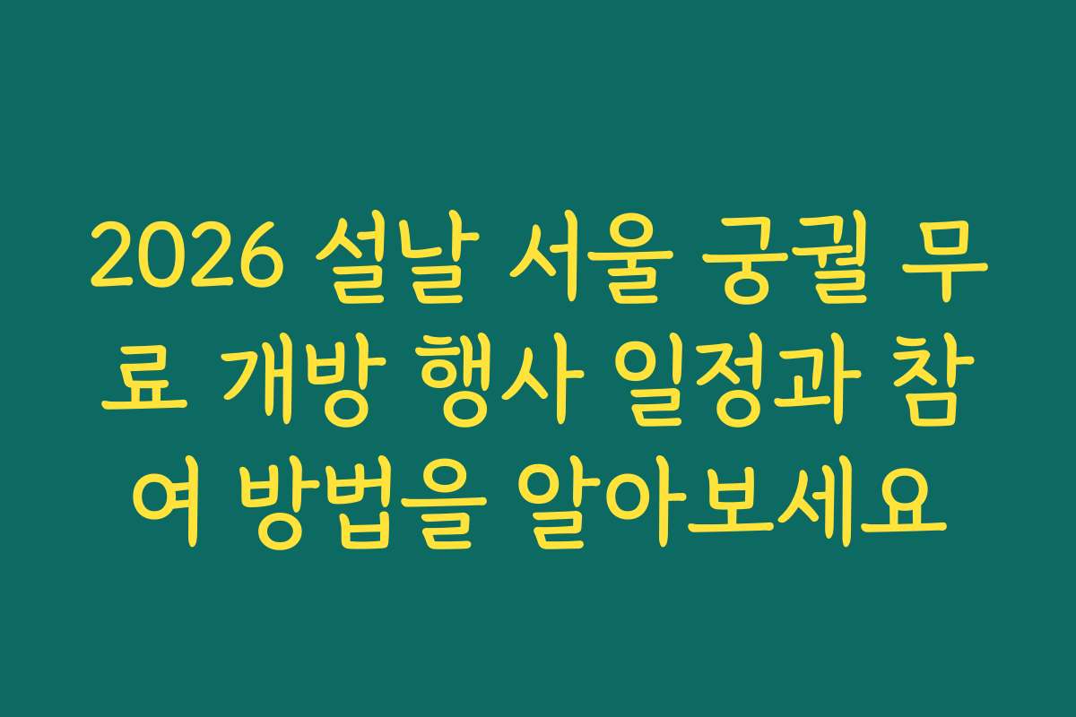 2026 설날 서울 궁궐 무료 개방 행사 일정과 참여 방법을 알아보세요