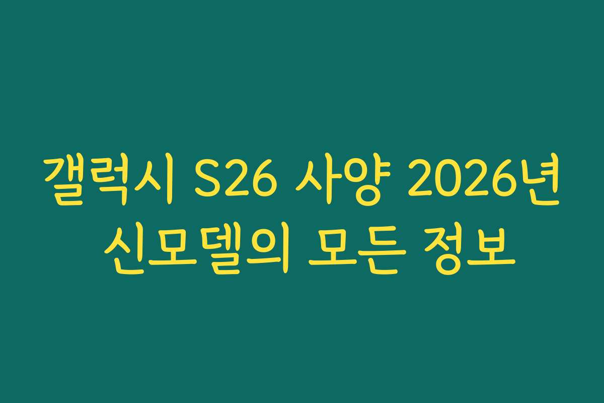 갤럭시 S26 사양 2026년 신모델의 모든 정보