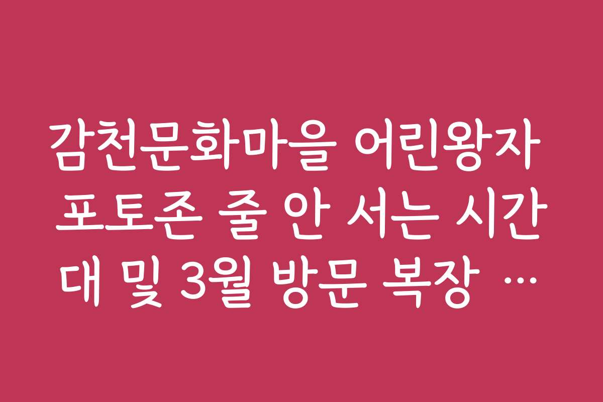 감천문화마을 어린왕자 포토존 줄 안 서는 시간대 및 3월 방문 복장 추천