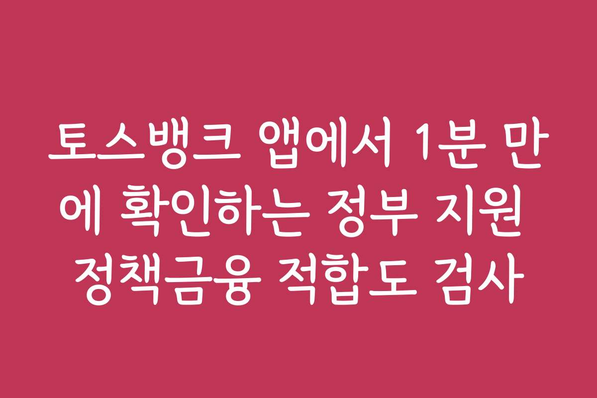 토스뱅크 앱에서 1분 만에 확인하는 정부 지원 정책금융 적합도 검사 토스뱅크 앱에서 1분 만에 확인하는 정부 지원 정책금융 적합도 검사