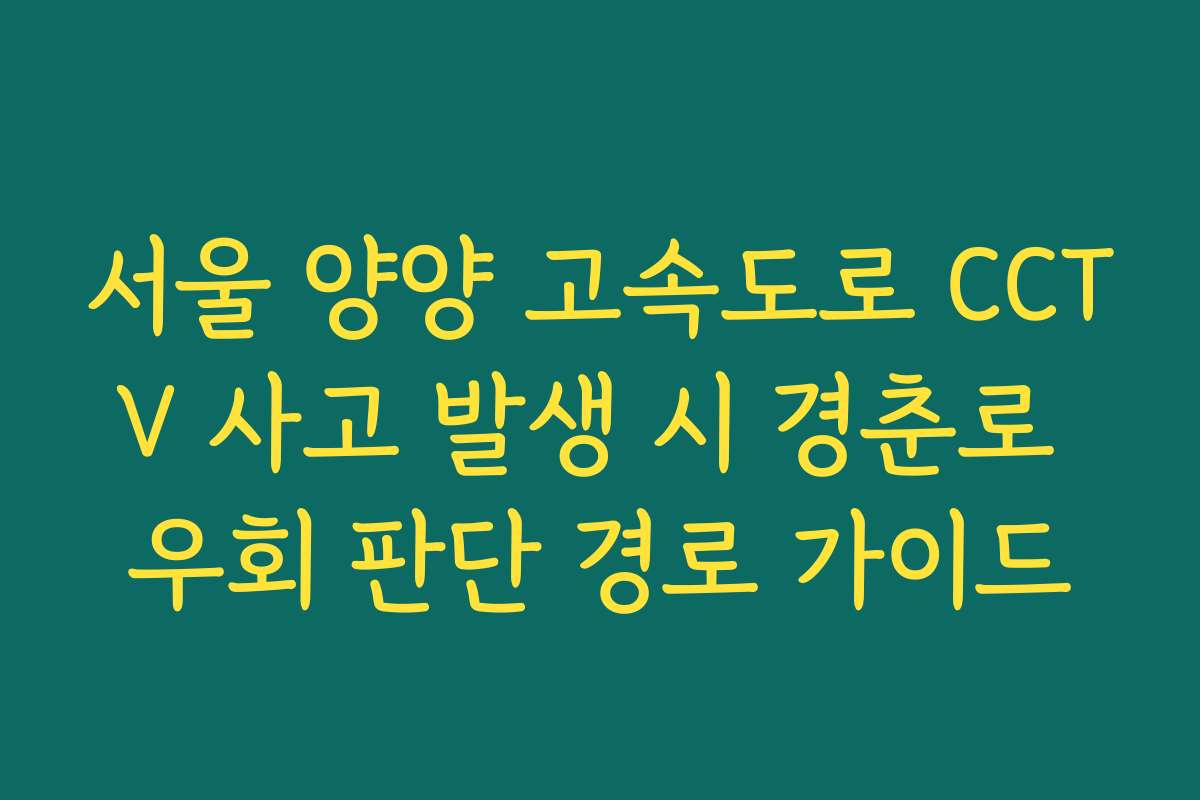 서울 양양 고속도로 CCTV 사고 발생 시 경춘로 우회 판단 경로 가이드