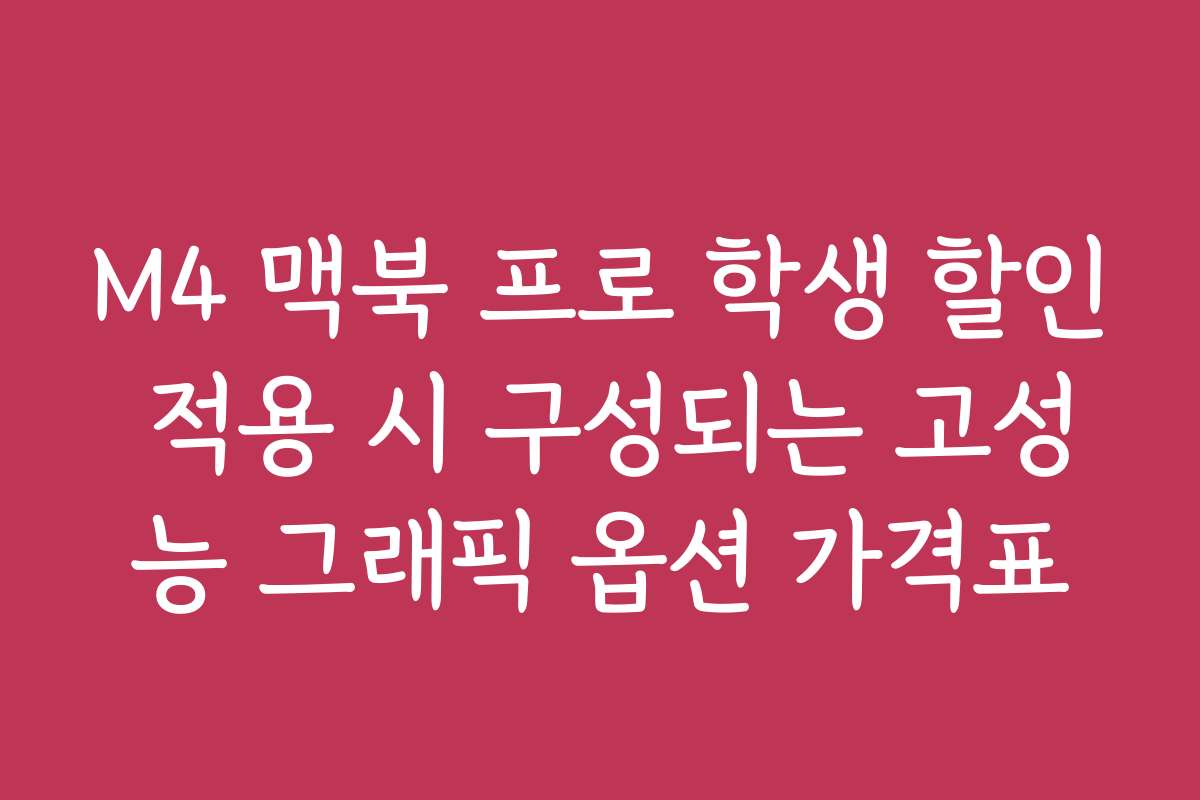 M4 맥북 프로 학생 할인 적용 시 구성되는 고성능 그래픽 옵션 가격표
