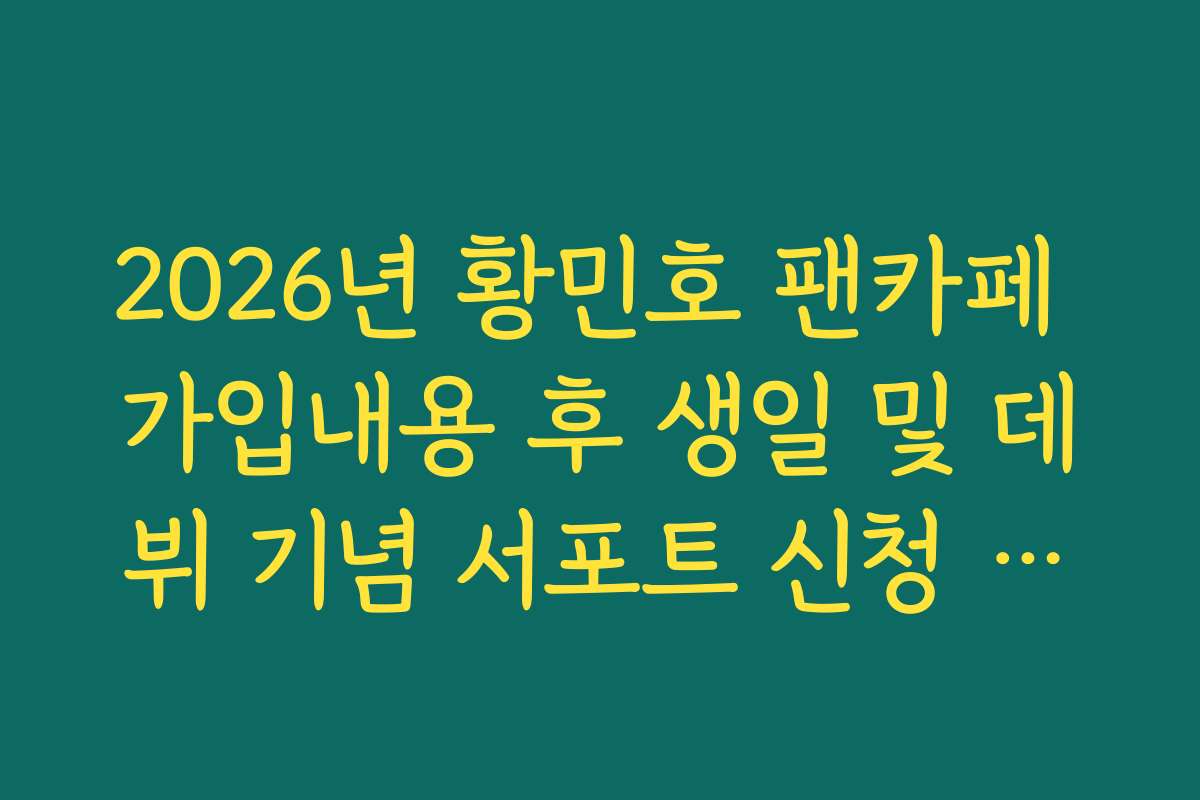 2026년 황민호 팬카페 가입내용 후 생일 및 데뷔 기념 서포트 신청 방법