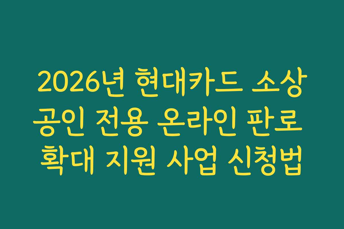 2026년 현대카드 소상공인 전용 온라인 판로 확대 지원 사업 신청법 2026년 현대카드 소상공인 전용 온라인 판로 확대 지원 사업 신청법
