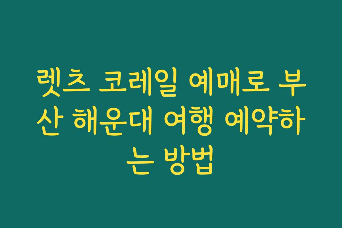 렛츠 코레일 예매로 부산 해운대 여행 예약하는 방법