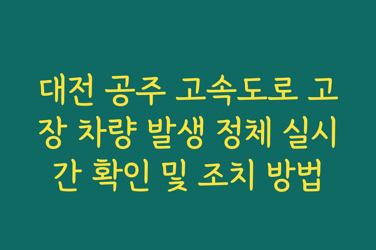 대전 공주 고속도로 고장 차량 발생 정체 실시간 확인 및 조치 방법 대전 공주 고속도로 고장 차량 발생 정체 실시간 확인 및 조치 방법