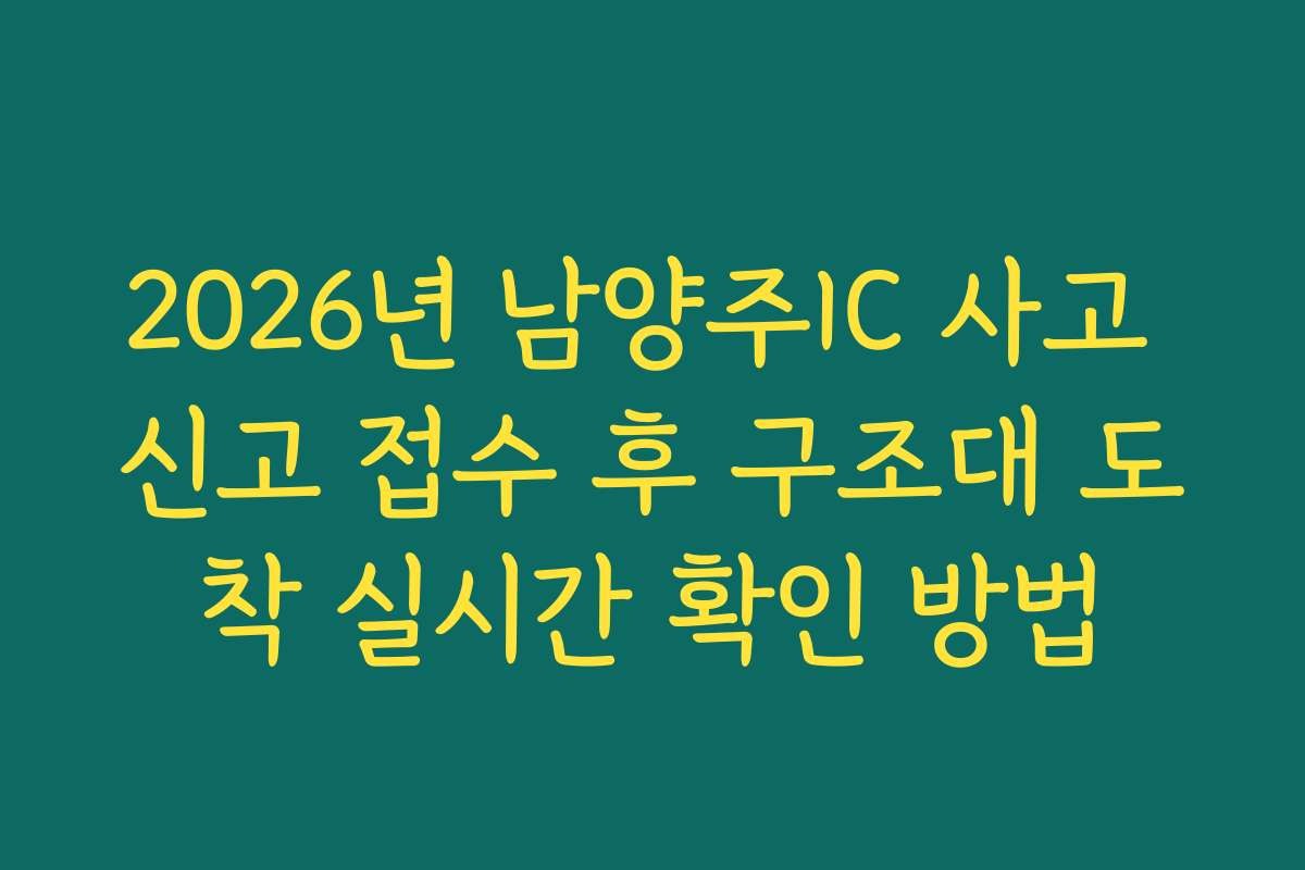 2026년 남양주IC 사고 신고 접수 후 구조대 도착 실시간 확인 방법 2026년 남양주IC 사고 신고 접수 후 구조대 도착 실시간 확인 방법