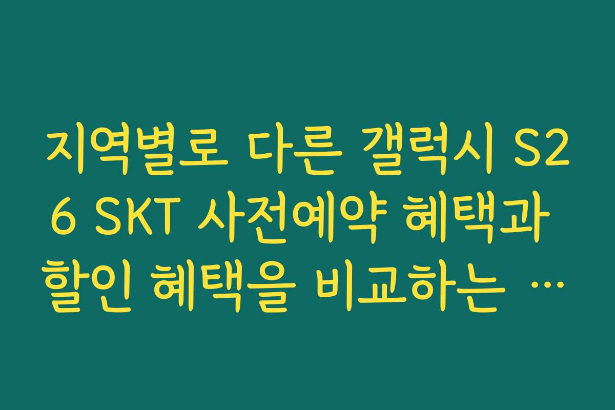 지역별로 다른 갤럭시 S26 SKT 사전예약 혜택과 할인 혜택을 비교하는 방법