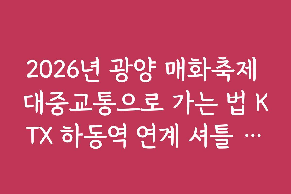 2026년 광양 매화축제 대중교통으로 가는 법 KTX 하동역 연계 셔틀 활용