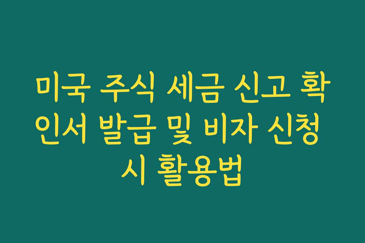 미국 주식 세금 신고 확인서 발급 및 비자 신청 시 활용법