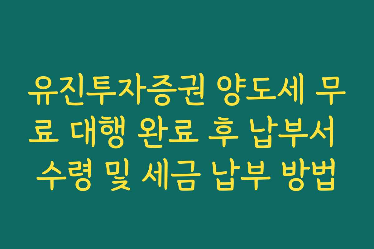 유진투자증권 양도세 무료 대행 완료 후 납부서 수령 및 세금 납부 방법
