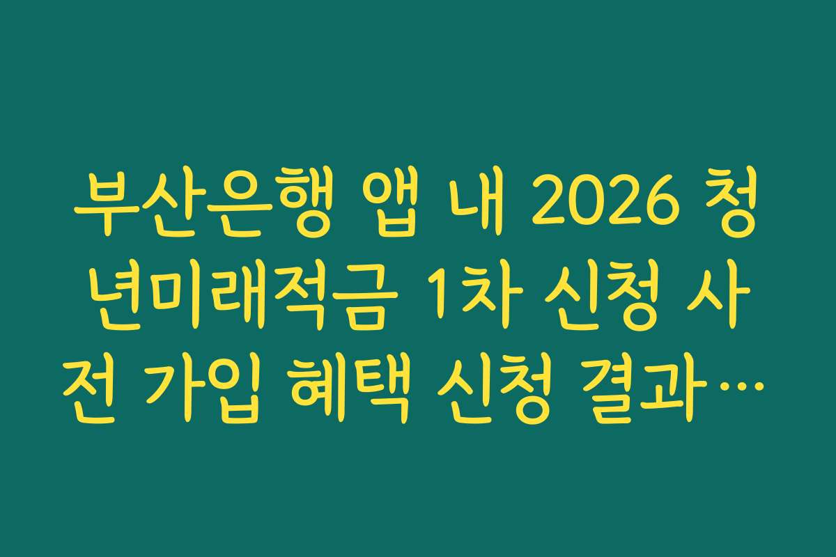 부산은행 앱 내 2026 청년미래적금 1차 신청 사전 가입 혜택 신청 결과 화면 보관법