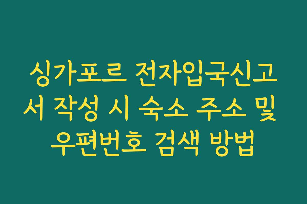 싱가포르 전자입국신고서 작성 시 숙소 주소 및 우편번호 검색 방법