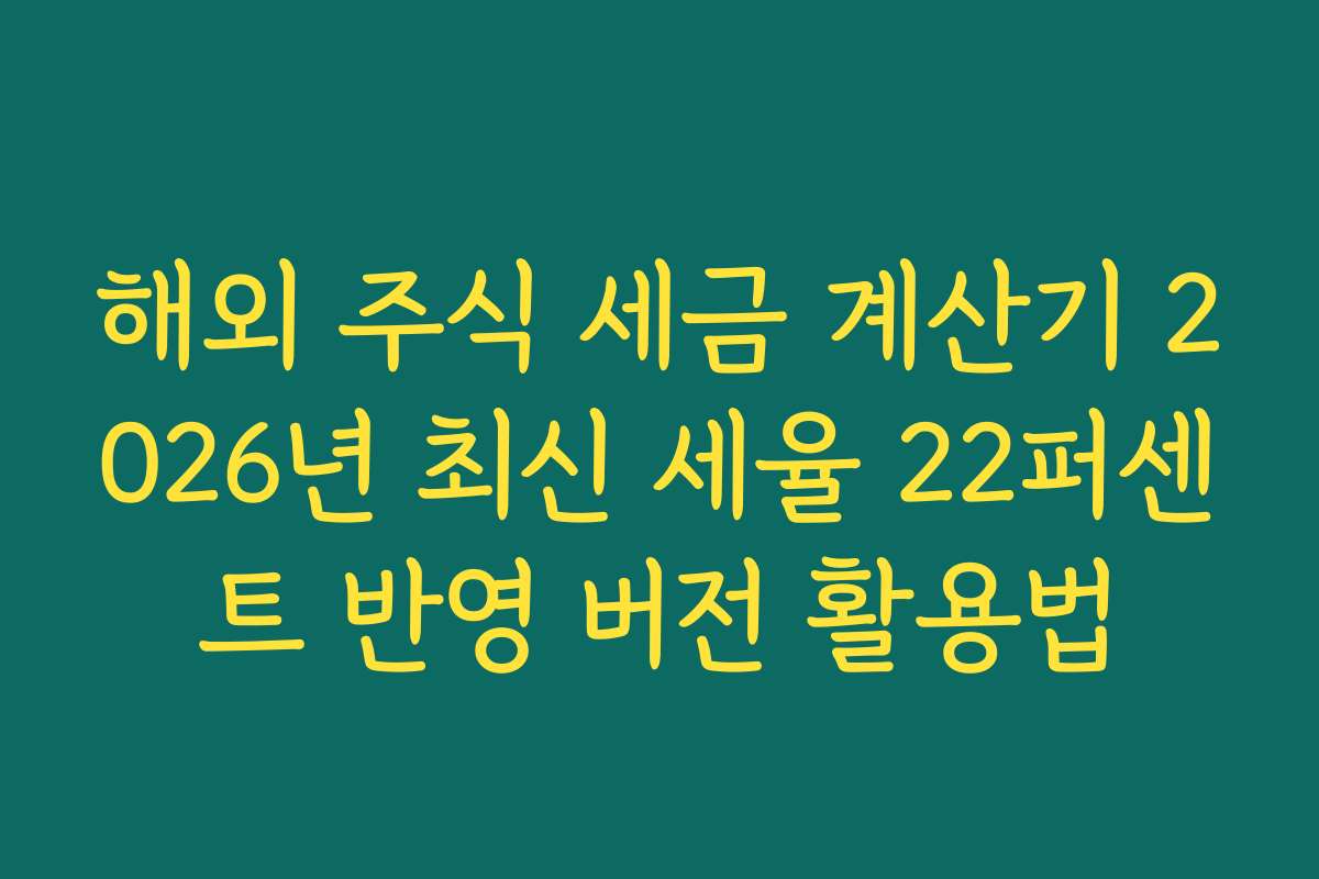 해외 주식 세금 계산기 2026년 최신 세율 22퍼센트 반영 버전 활용법