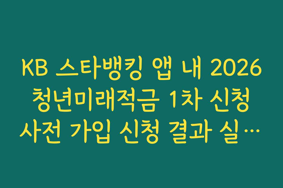 KB 스타뱅킹 앱 내 2026 청년미래적금 1차 신청 사전 가입 신청 결과 실시간 조회법