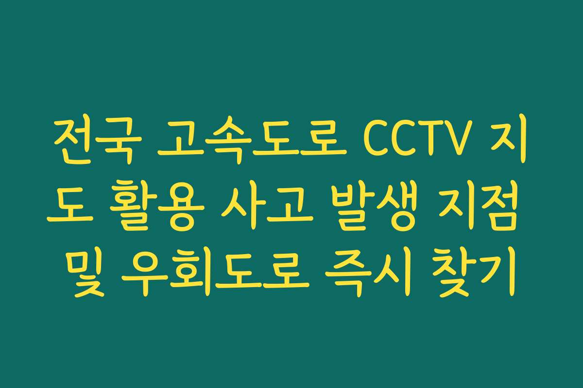전국 고속도로 CCTV 지도 활용 사고 발생 지점 및 우회도로 즉시 찾기 전국 고속도로 CCTV 지도 활용 사고 발생 지점 및 우회도로 즉시 찾기
