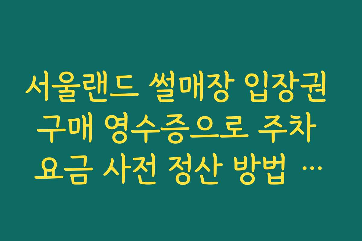 서울랜드 썰매장 입장권 구매 영수증으로 주차 요금 사전 정산 방법 안내