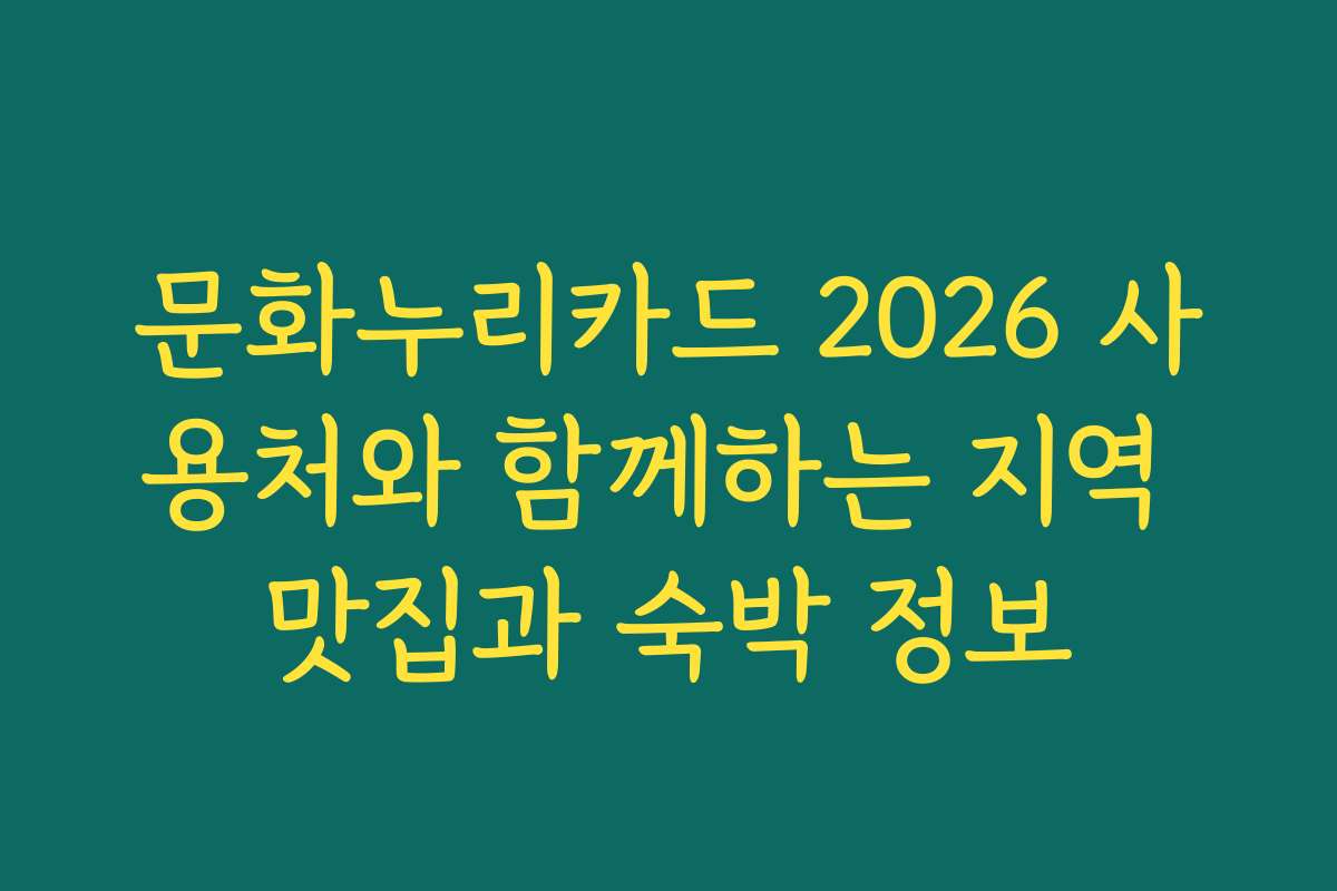 문화누리카드 2026 사용처와 함께하는 지역 맛집과 숙박 정보 문화누리카드 2026 사용처와 함께하는 지역 맛집과 숙박 정보