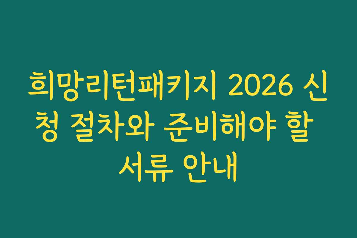 희망리턴패키지 2026 신청 절차와 준비해야 할 서류 안내