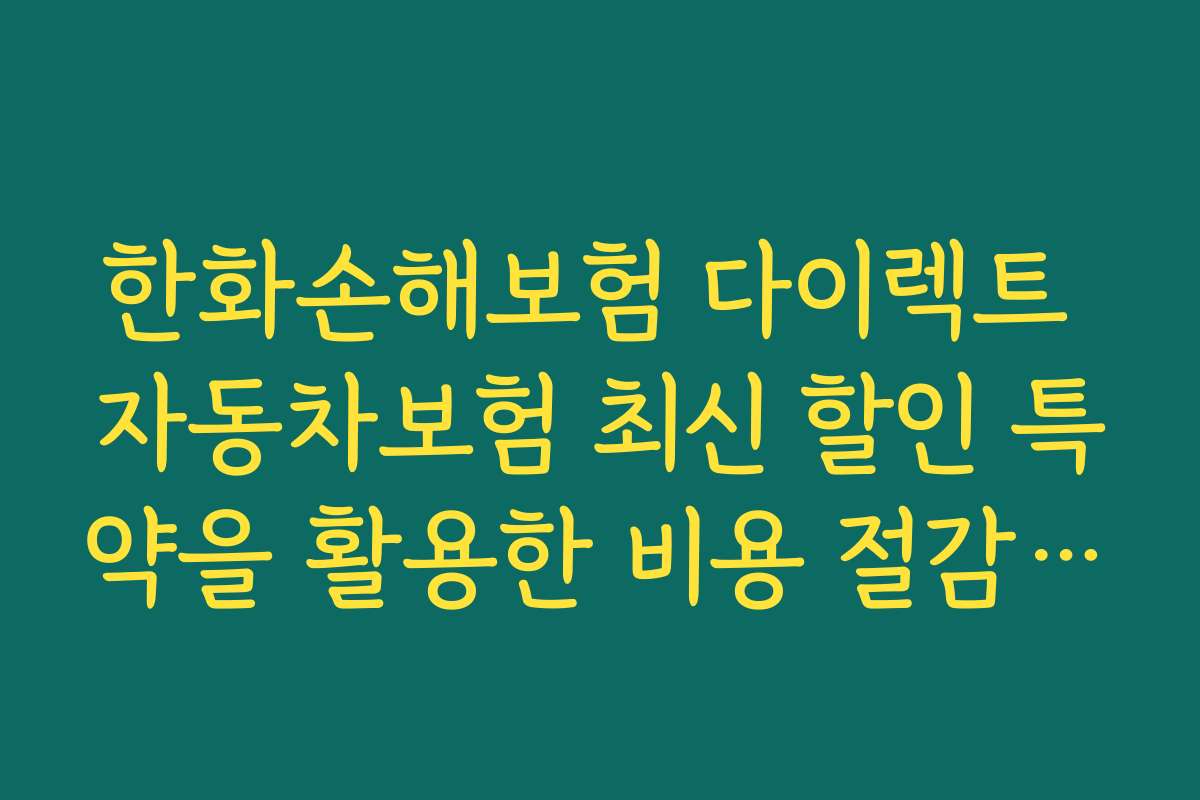 한화손해보험 다이렉트 자동차보험 최신 할인 특약을 활용한 비용 절감 성공 사례를 소개합니다