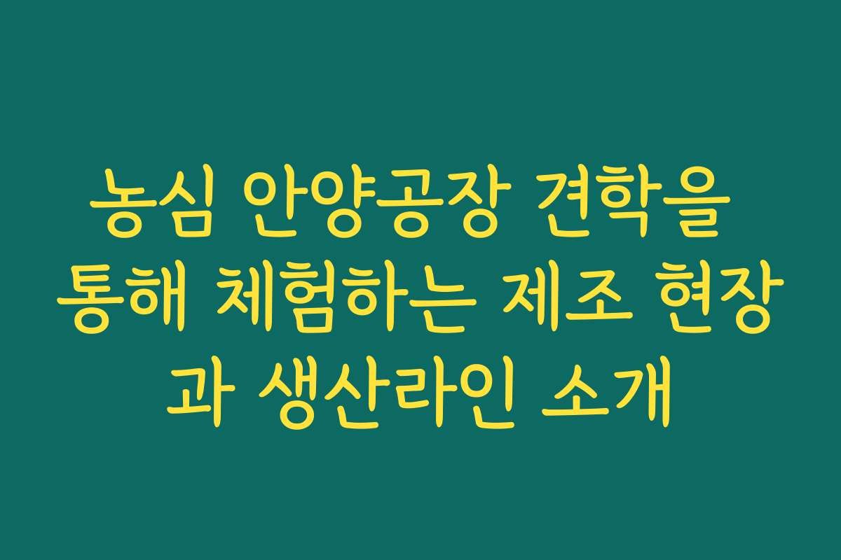 농심 안양공장 견학을 통해 체험하는 제조 현장과 생산라인 소개